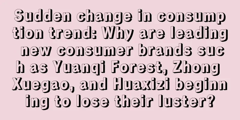 Sudden change in consumption trend: Why are leading new consumer brands such as Yuanqi Forest, Zhong Xuegao, and Huaxizi beginning to lose their luster?