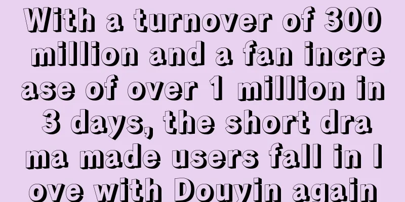 With a turnover of 300 million and a fan increase of over 1 million in 3 days, the short drama made users fall in love with Douyin again