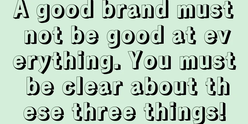 A good brand must not be good at everything. You must be clear about these three things!
