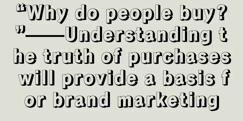 “Why do people buy?”——Understanding the truth of purchases will provide a basis for brand marketing