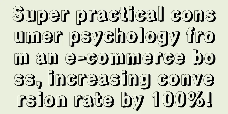 Super practical consumer psychology from an e-commerce boss, increasing conversion rate by 100%!