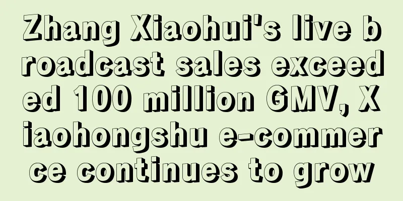 Zhang Xiaohui's live broadcast sales exceeded 100 million GMV, Xiaohongshu e-commerce continues to grow