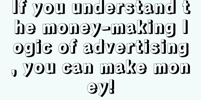 If you understand the money-making logic of advertising, you can make money!