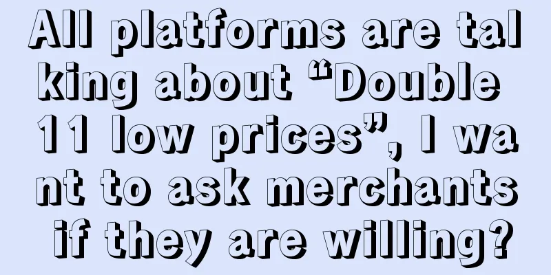 All platforms are talking about “Double 11 low prices”, I want to ask merchants if they are willing?