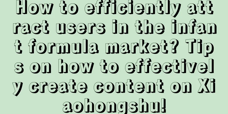 How to efficiently attract users in the infant formula market? Tips on how to effectively create content on Xiaohongshu!