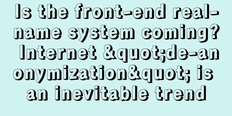 Is the front-end real-name system coming? Internet "de-anonymization" is an inevitable trend