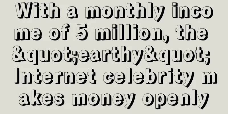 With a monthly income of 5 million, the "earthy" Internet celebrity makes money openly