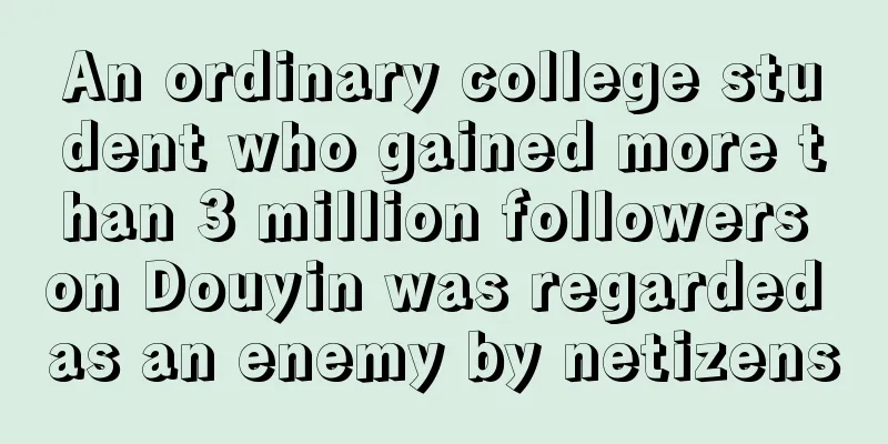 An ordinary college student who gained more than 3 million followers on Douyin was regarded as an enemy by netizens