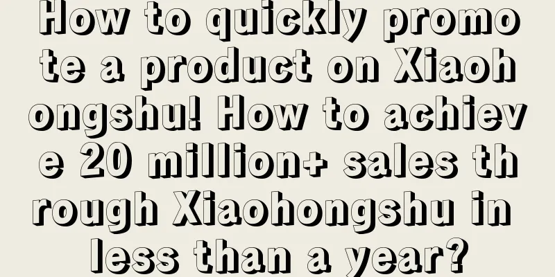How to quickly promote a product on Xiaohongshu! How to achieve 20 million+ sales through Xiaohongshu in less than a year?