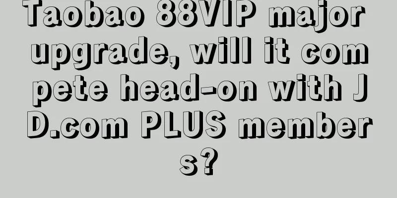 Taobao 88VIP major upgrade, will it compete head-on with JD.com PLUS members?