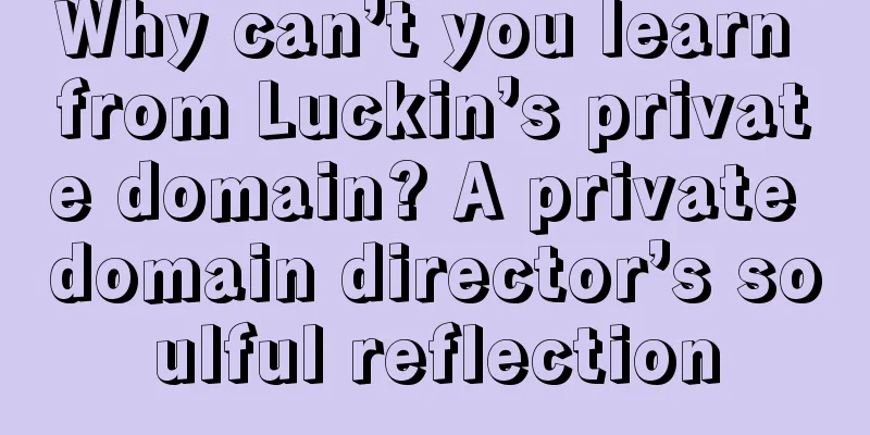 Why can’t you learn from Luckin’s private domain? A private domain director’s soulful reflection