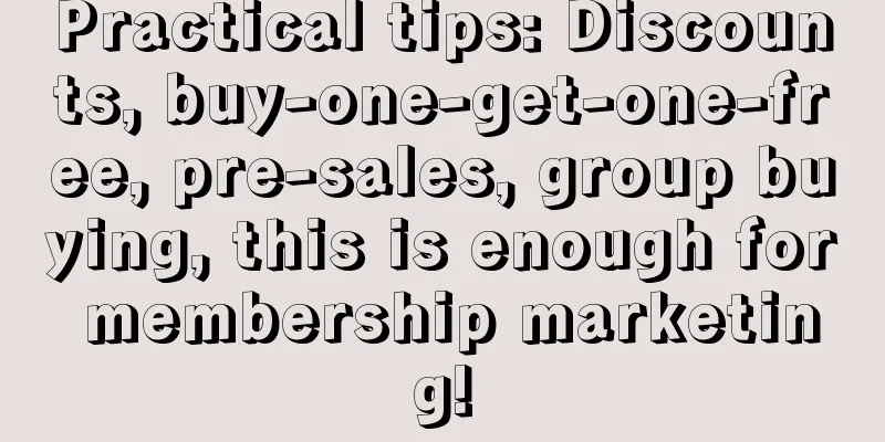 Practical tips: Discounts, buy-one-get-one-free, pre-sales, group buying, this is enough for membership marketing!