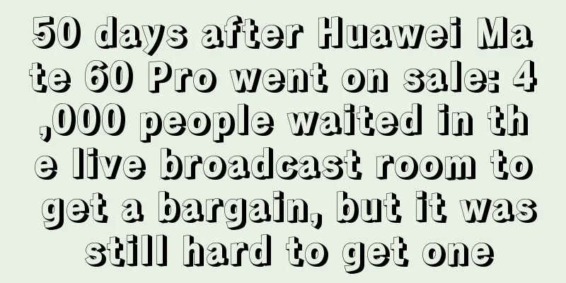 50 days after Huawei Mate 60 Pro went on sale: 4,000 people waited in the live broadcast room to get a bargain, but it was still hard to get one