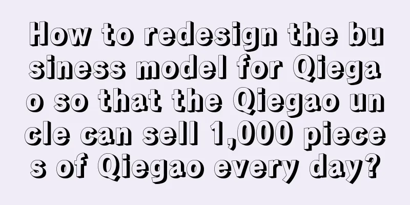 How to redesign the business model for Qiegao so that the Qiegao uncle can sell 1,000 pieces of Qiegao every day?