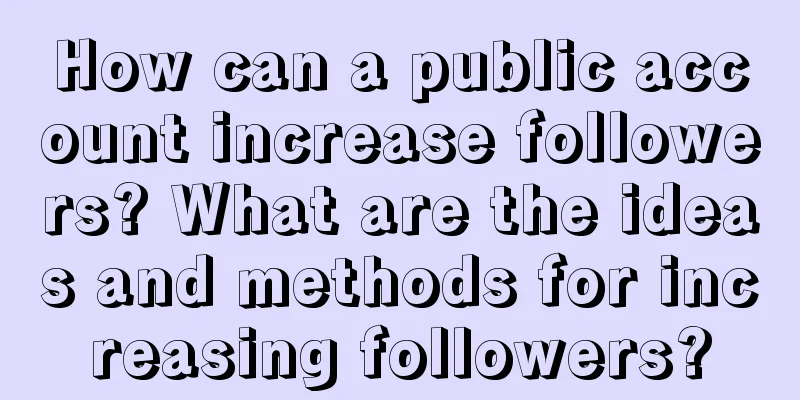 How can a public account increase followers? What are the ideas and methods for increasing followers?
