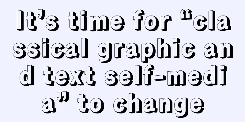 It’s time for “classical graphic and text self-media” to change