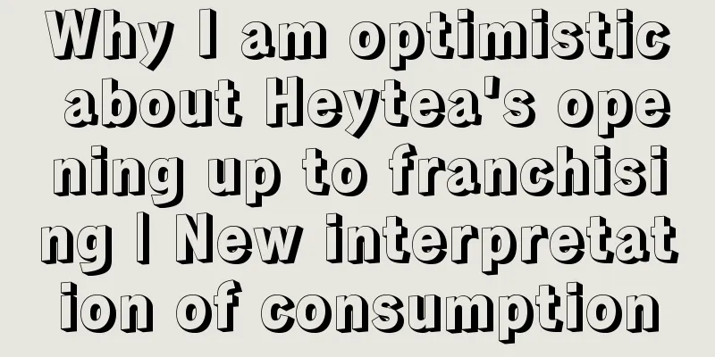 Why I am optimistic about Heytea's opening up to franchising | New interpretation of consumption