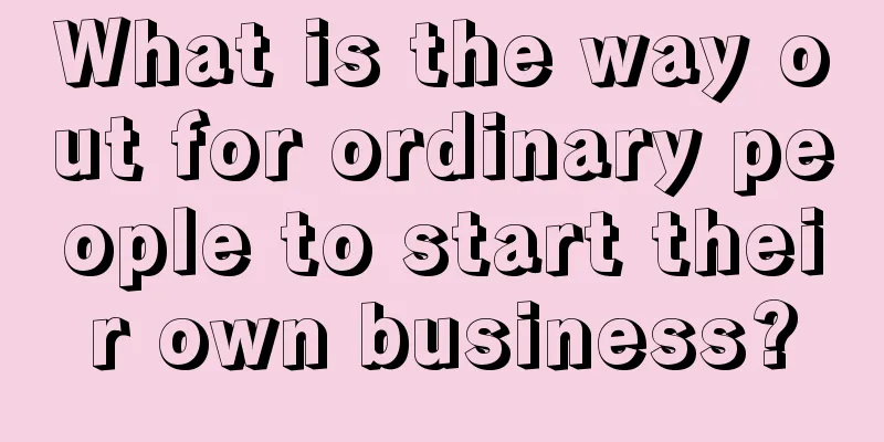 What is the way out for ordinary people to start their own business?