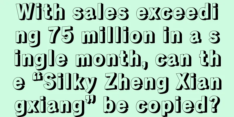 With sales exceeding 75 million in a single month, can the “Silky Zheng Xiangxiang” be copied?