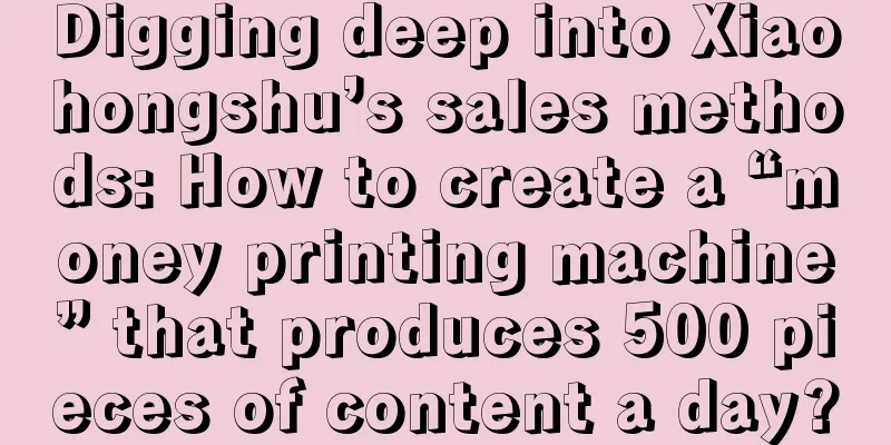 Digging deep into Xiaohongshu’s sales methods: How to create a “money printing machine” that produces 500 pieces of content a day?