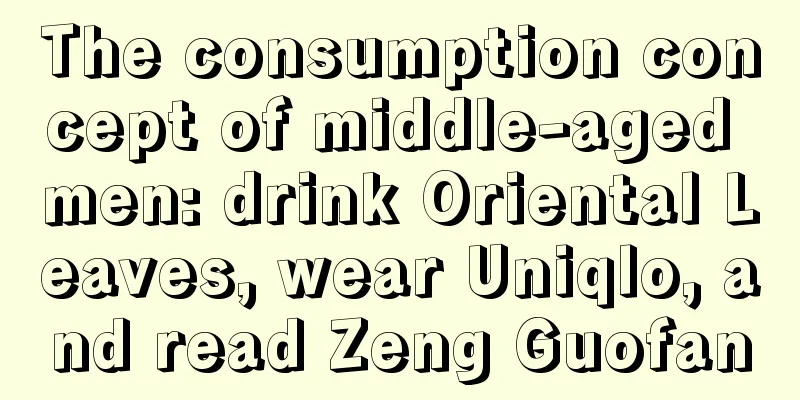The consumption concept of middle-aged men: drink Oriental Leaves, wear Uniqlo, and read Zeng Guofan