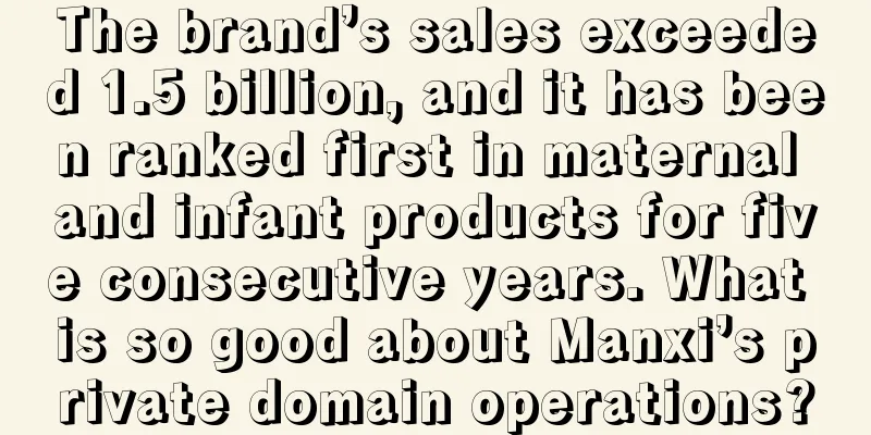 The brand’s sales exceeded 1.5 billion, and it has been ranked first in maternal and infant products for five consecutive years. What is so good about Manxi’s private domain operations?