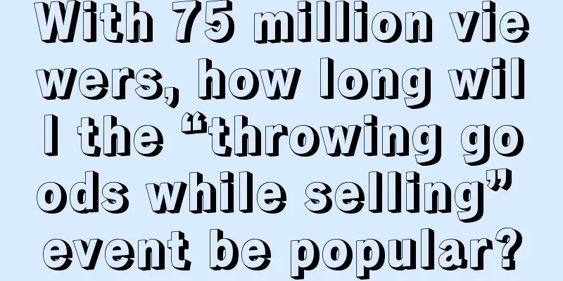 With 75 million viewers, how long will the “throwing goods while selling” event be popular?