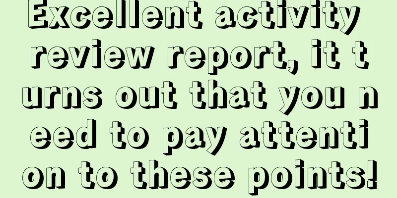Excellent activity review report, it turns out that you need to pay attention to these points!
