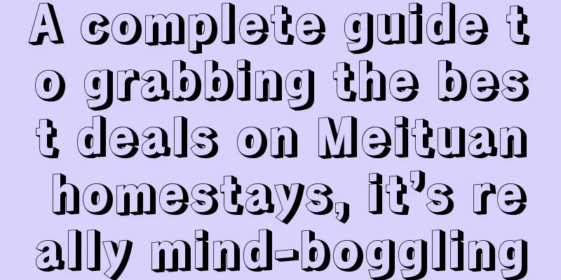 A complete guide to grabbing the best deals on Meituan homestays, it’s really mind-boggling