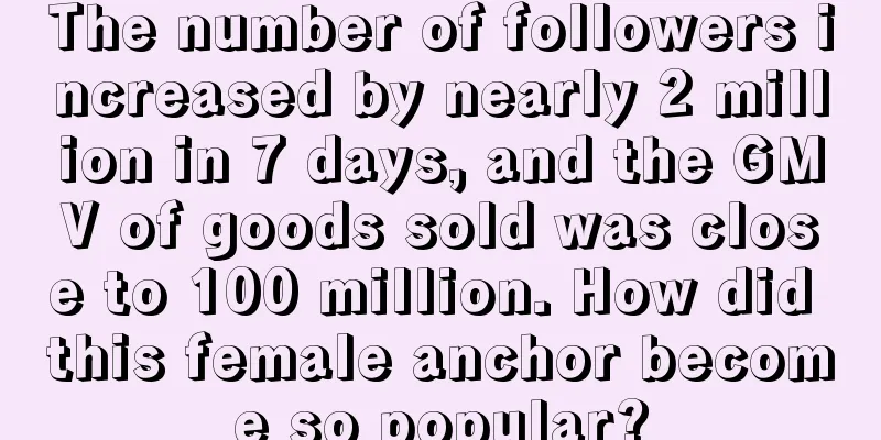 The number of followers increased by nearly 2 million in 7 days, and the GMV of goods sold was close to 100 million. How did this female anchor become so popular?