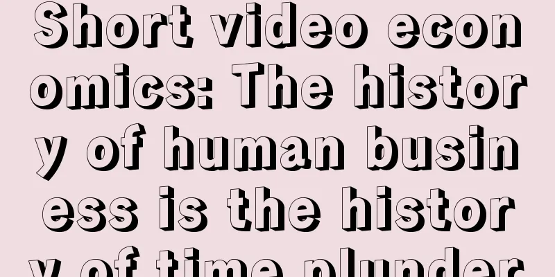 Short video economics: The history of human business is the history of time plunder