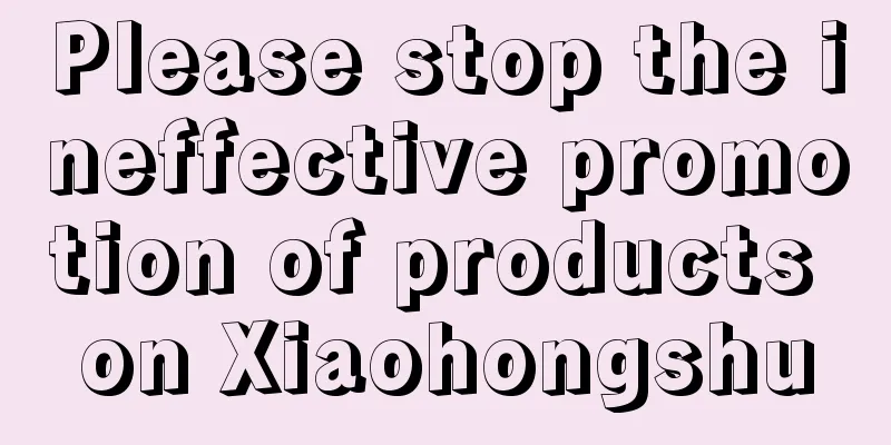 Please stop the ineffective promotion of products on Xiaohongshu