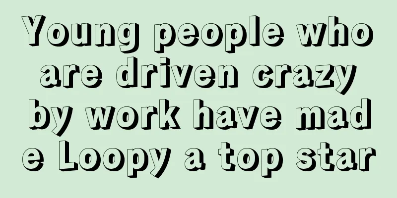 Young people who are driven crazy by work have made Loopy a top star