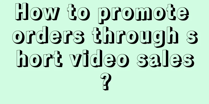 How to promote orders through short video sales?