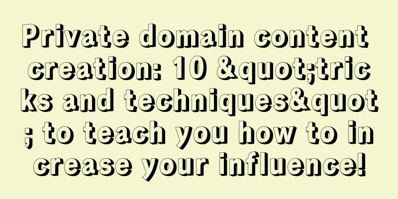 Private domain content creation: 10 "tricks and techniques" to teach you how to increase your influence!