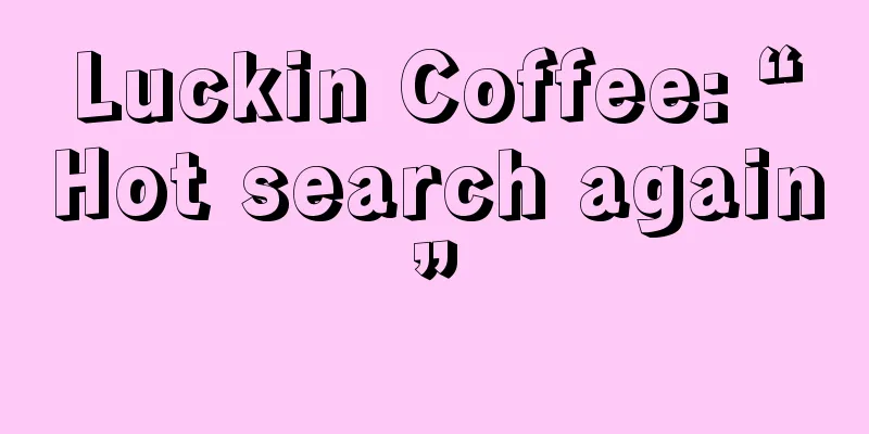 Luckin Coffee: “Hot search again”
