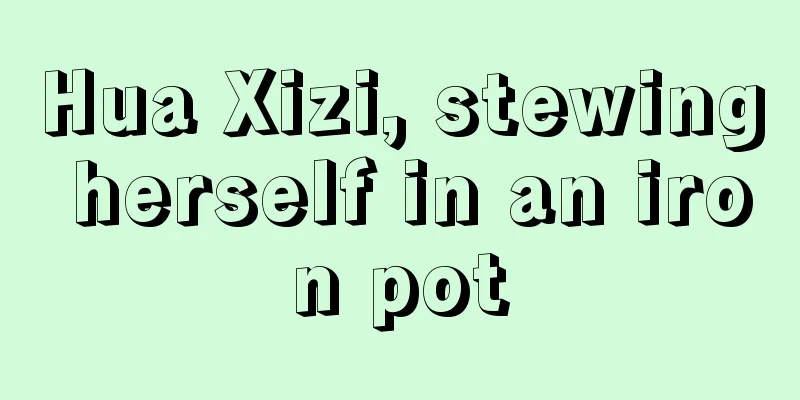 Hua Xizi, stewing herself in an iron pot