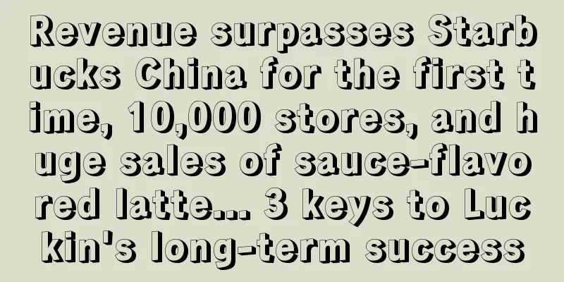 Revenue surpasses Starbucks China for the first time, 10,000 stores, and huge sales of sauce-flavored latte... 3 keys to Luckin's long-term success