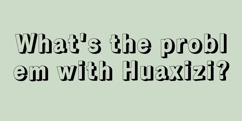 What's the problem with Huaxizi?