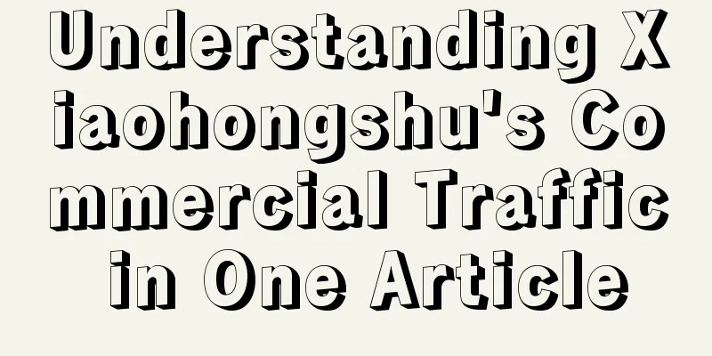 Understanding Xiaohongshu's Commercial Traffic in One Article
