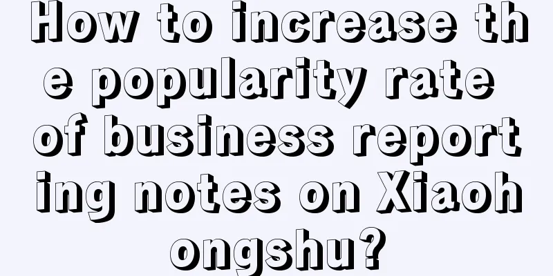 How to increase the popularity rate of business reporting notes on Xiaohongshu?