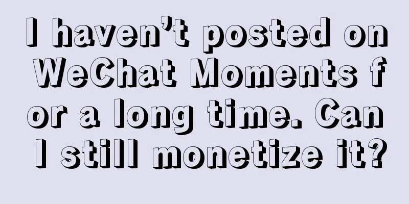 I haven’t posted on WeChat Moments for a long time. Can I still monetize it?