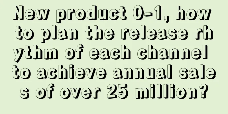 New product 0-1, how to plan the release rhythm of each channel to achieve annual sales of over 25 million?