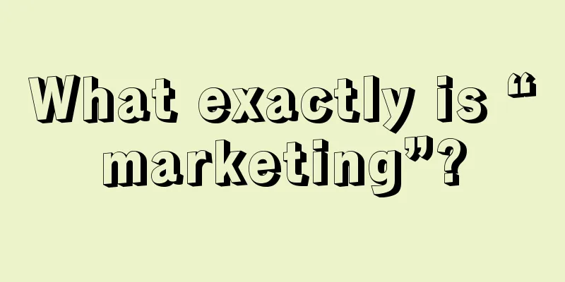 What exactly is “marketing”?