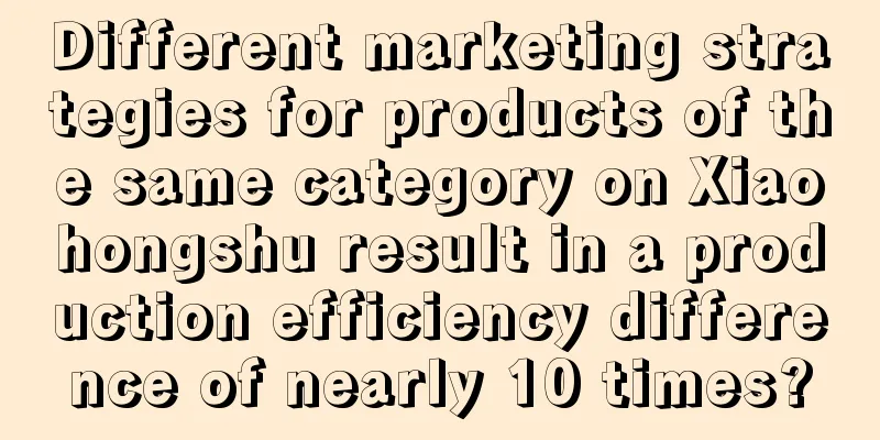 Different marketing strategies for products of the same category on Xiaohongshu result in a production efficiency difference of nearly 10 times?