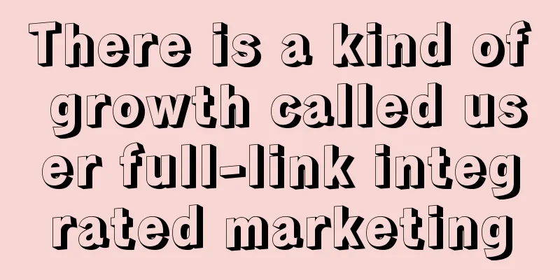 There is a kind of growth called user full-link integrated marketing