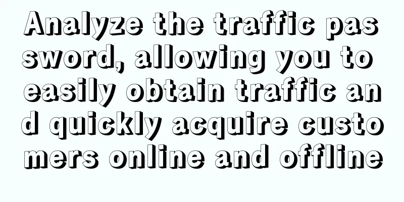 Analyze the traffic password, allowing you to easily obtain traffic and quickly acquire customers online and offline