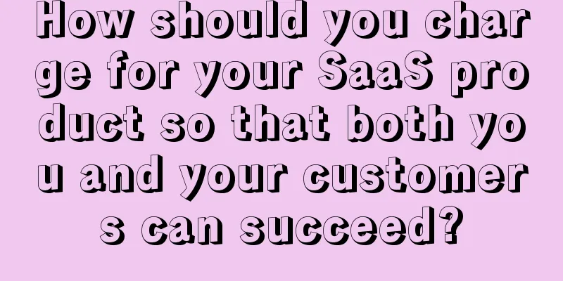 How should you charge for your SaaS product so that both you and your customers can succeed?