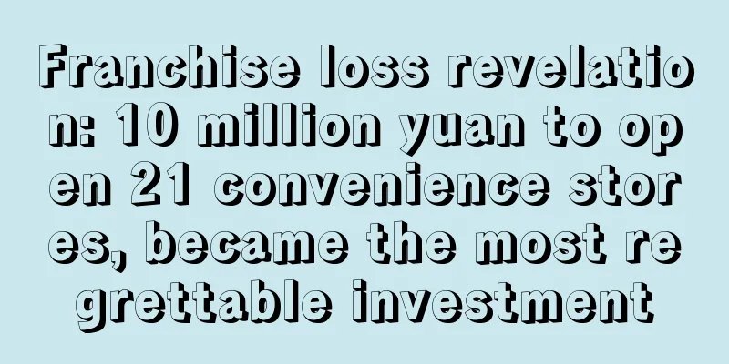 Franchise loss revelation: 10 million yuan to open 21 convenience stores, became the most regrettable investment
