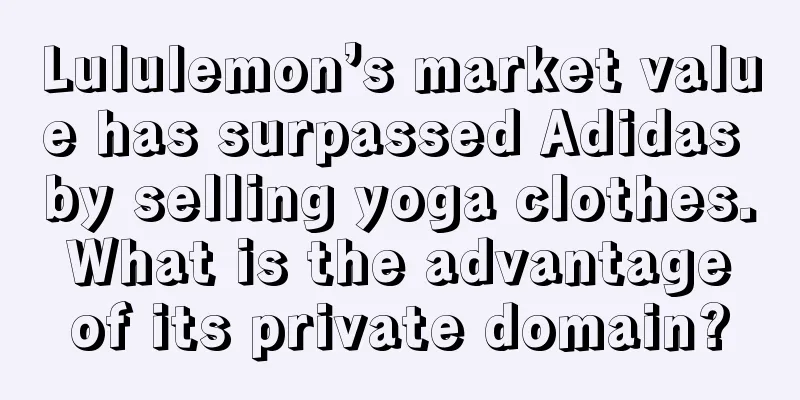 Lululemon’s market value has surpassed Adidas by selling yoga clothes. What is the advantage of its private domain?